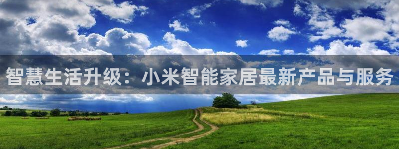 ug环球在线登录：智慧生活升级：小米智能